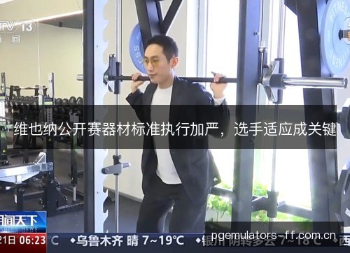 维也纳公开赛器材标准执行加严,选手适应成关键 维也纳公开赛器材标准执行加严,选手适应成关键