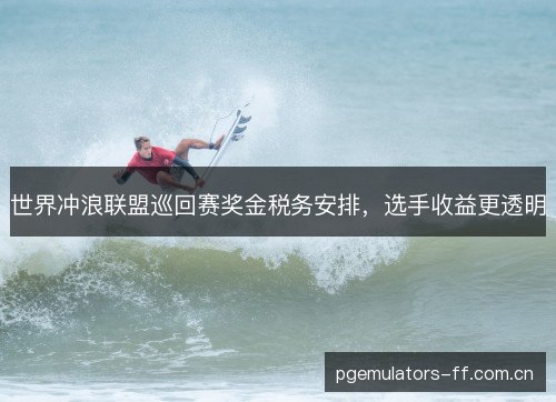 世界冲浪联盟巡回赛奖金税务安排,选手收益更透明 世界冲浪联盟巡回赛奖金税务安排,选手收益更透明